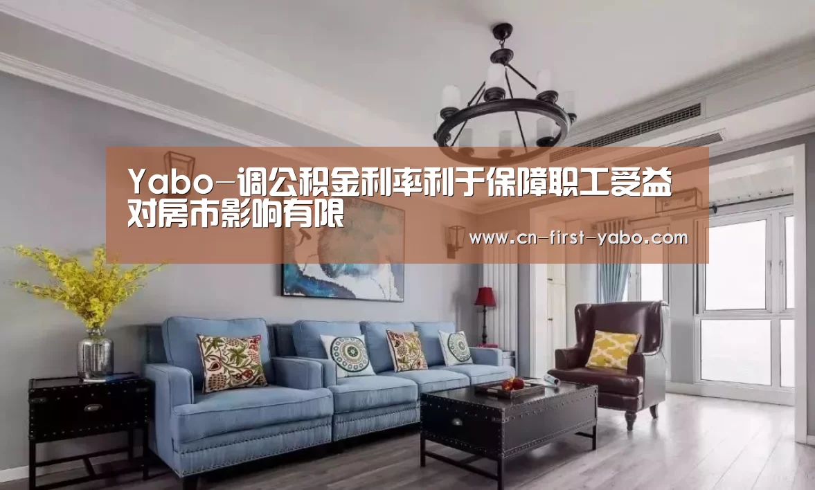 Yabo-调公积金利率利于保障职工受益 对房市影响有限(图2) 亚博